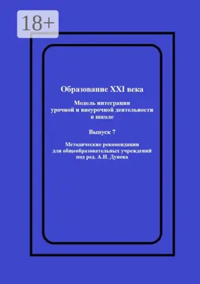 Образование XXI века: Модель интеграции урочной и внеурочной деятельности в школе. Методические рекомендации для общеобразовательных учреждений под ред. А.И. Дунева