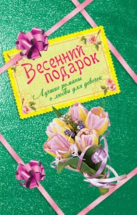 Весенний подарок для девочек. Лучшие романы о любви (сборник)