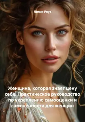 Женщина, которая знает цену себе. Практическое руководство по укреплению самооценки и самоценности для женщин