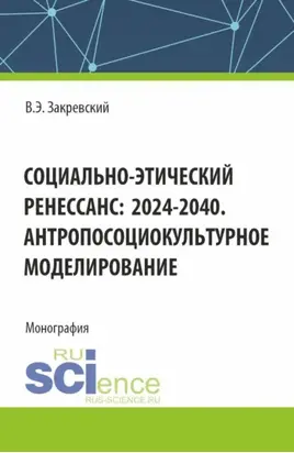Социально-этический Ренессанс:2024-2040. Антропосоциокультурное моделирование. (Аспирантура, Бакалавриат, Магистратура). Монография.