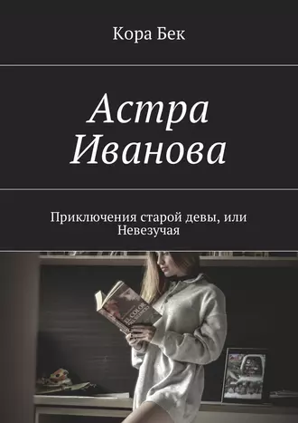Астра Иванова. Приключения старой девы, или Невезучая