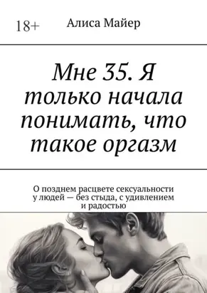 Мне 35. Я только начала понимать, что такое оргазм. О позднем расцвете сексуальности у людей – без стыда, с удивлением и радостью