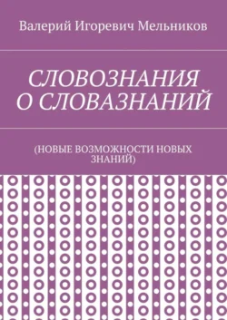 СЛОВОЗНАНИЯ О СЛОВАЗНАНИЙ. (НОВЫЕ ВОЗМОЖНОСТИ НОВЫХ ЗНАНИЙ)