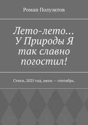 Лето-лето… У Природы Я так славно погостил! Стихи, 2025 год, июль – сентябрь.