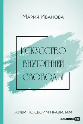 Искусство внутренней свободы: Живи по своим правилам