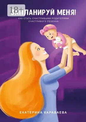 Запланируй меня! Как стать счастливыми родителями счастливого ребенка