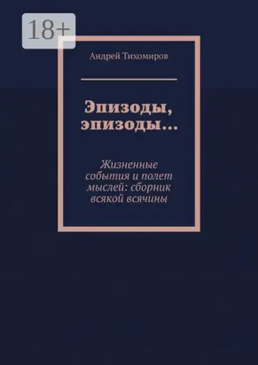 Эпизоды, эпизоды… Жизненные события и полет мыслей: сборник всякой всячины