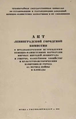Акт Ленинградской городской комиссии о преднамеренном истреблении немецко-фашистскими варварами мирных жителей Ленинграда и ущербе, нанесенном хозяйству и культурно-историческим памятникам города за период войны и блокады