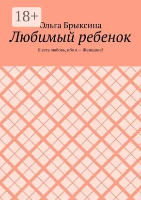 Любимый ребенок. Я есть любовь, ибо я – Женщина!