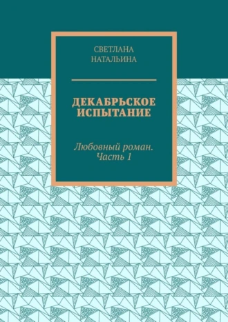 Декабрьское испытание. Любовный роман. Часть 1