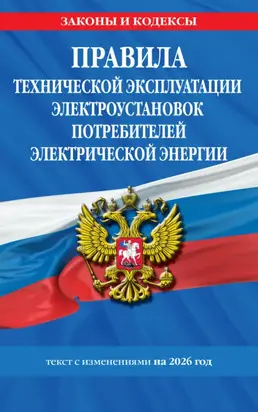 Правила технической эксплуатации электроустановок потребителей электрической энергии. Текст с изменениями на 2026 год