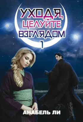 Уходя, целуйте взглядом. Книга 1