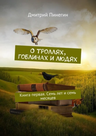 О троллях, гоблинах и людях. Книга первая. Семь лет и семь месяцев