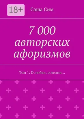 7 000 авторских афоризмов. Том 1. О любви, о жизни…