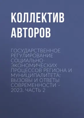 Государственное регулирование социально-экономических процессов региона и муниципалитета: вызовы и ответы современности – 2023. Часть 2