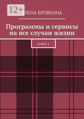 Программы и сервисы на все случаи жизни. Книга 1