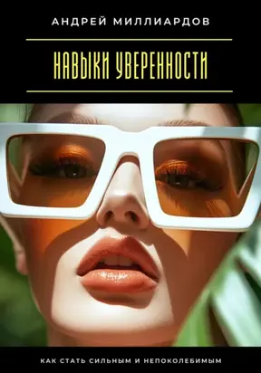 Навыки уверенности. Как стать сильным и непоколебимым