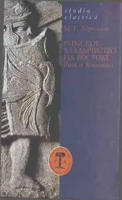 Римское владычество на Востоке: Рим и Киликия (II в. до н. э. — 74 г. н. э.) [Studia Classica]