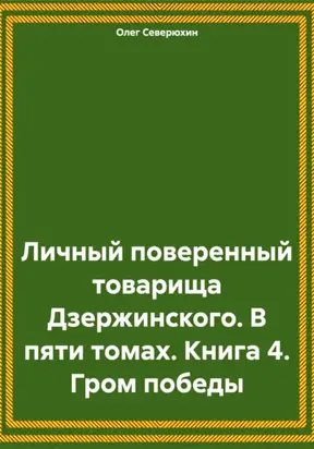 Личный поверенный товарища Дзержинского. В пяти томах. Книга 4. Гром победы