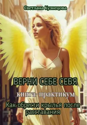 ВЕРНИ СЕБЕ СЕБЯ книга-практикум «Как обрести крылья после расставания»