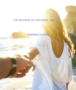 Ich erwarte so viel mehr von meinem Leben