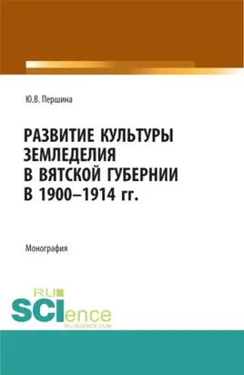 Развитие культуры земледелия в Вятской губернии в 1900-1914 гг. (Аспирантура, Бакалавриат, Магистратура). Монография.