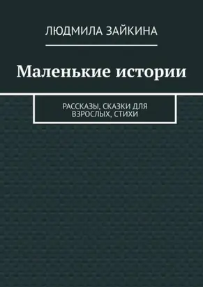 Маленькие истории. Рассказы, сказки для взрослых, стихи
