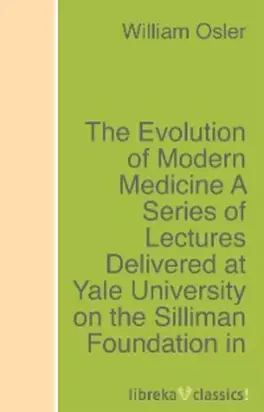The Evolution of Modern Medicine A Series of Lectures Delivered at Yale University on the Silliman Foundation in April, 1913