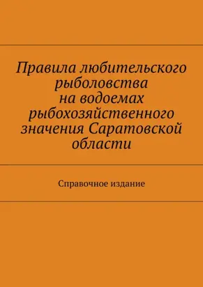 Правила любительского рыболовства на водоемах рыбохозяйственного значения Саратовской области. Справочное издание