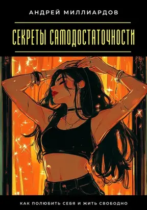 Секреты самодостаточности. Как полюбить себя и жить свободно