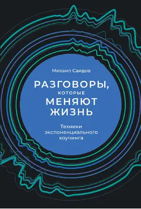 Разговоры, которые меняют жизнь. Техники экспоненциального коучинга