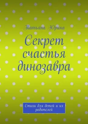 Секрет счастья динозавра. Стихи для детей и их родителей