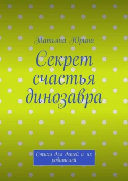 Секрет счастья динозавра. Стихи для детей и их родителей