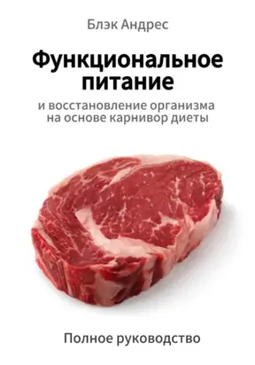 Функциональное питание и восстановление организма на основе карнивор-диеты. Полное руководство