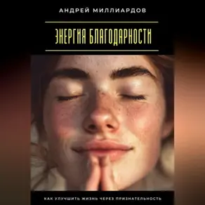 Энергия благодарности. Как улучшить жизнь через признательность