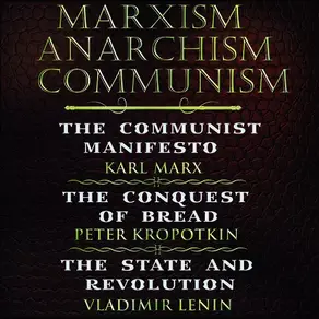 Marxism. Anarchism. Communism: The Communist Manifesto, The Conquest of Bread, State and Revolution