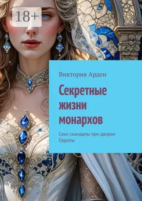 Секретные жизни монархов. Секс-скандалы при дворах Европы