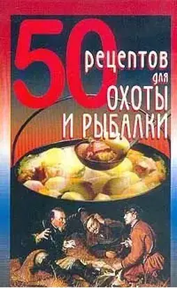 50 рецептов для охоты и рыбалки