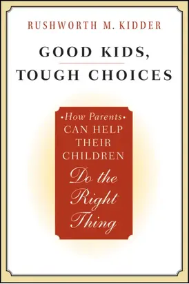 Good Kids, Tough Choices. How Parents Can Help Their Children Do the Right Thing