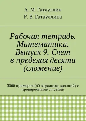 Рабочая тетрадь. Математика. Выпуск 9. Счет в пределах десяти (сложение). 3000 примеров (60 вариантов заданий) с проверочными листами
