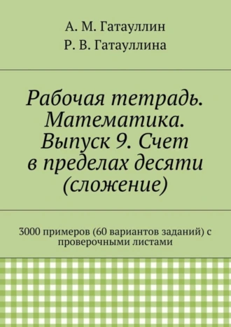 Рабочая тетрадь. Математика. Выпуск 9. Счет в пределах десяти (сложение). 3000 примеров (60 вариантов заданий) с проверочными листами