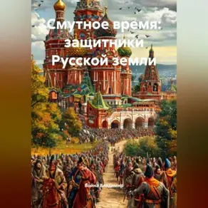 Смутное время: защитники Русской земли.