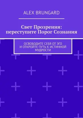Свет прозрения: переступите порог сознания. Освободите себя от эго и откройте путь к истинной мудрости
