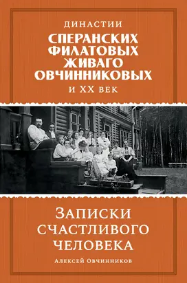 Династии Сперанских, Филатовых, Живаго, Овчинниковых и ХХ век. Записки счастливого человека