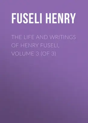 The Life and Writings of Henry Fuseli, Volume 3 (of 3)
