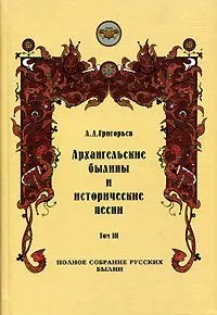 Архангельские былины и исторические песни, собранные А. Д. Григорьевым. Том 3