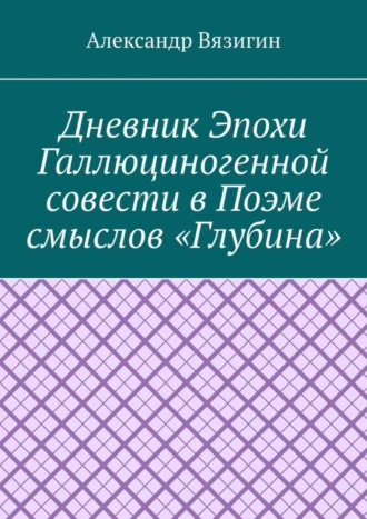 Дневник эпохи галлюциногенной совести в поэме смыслов «Глубина»