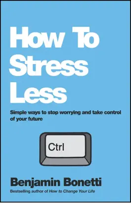 How To Stress Less. Simple ways to stop worrying and take control of your future