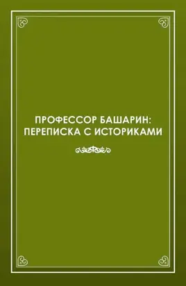 Профессор Башарин. Переписка с историками (1943-1989 гг.)