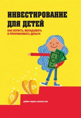 Инвестирование для детей. Как копить, вкладывать и приумножать деньги